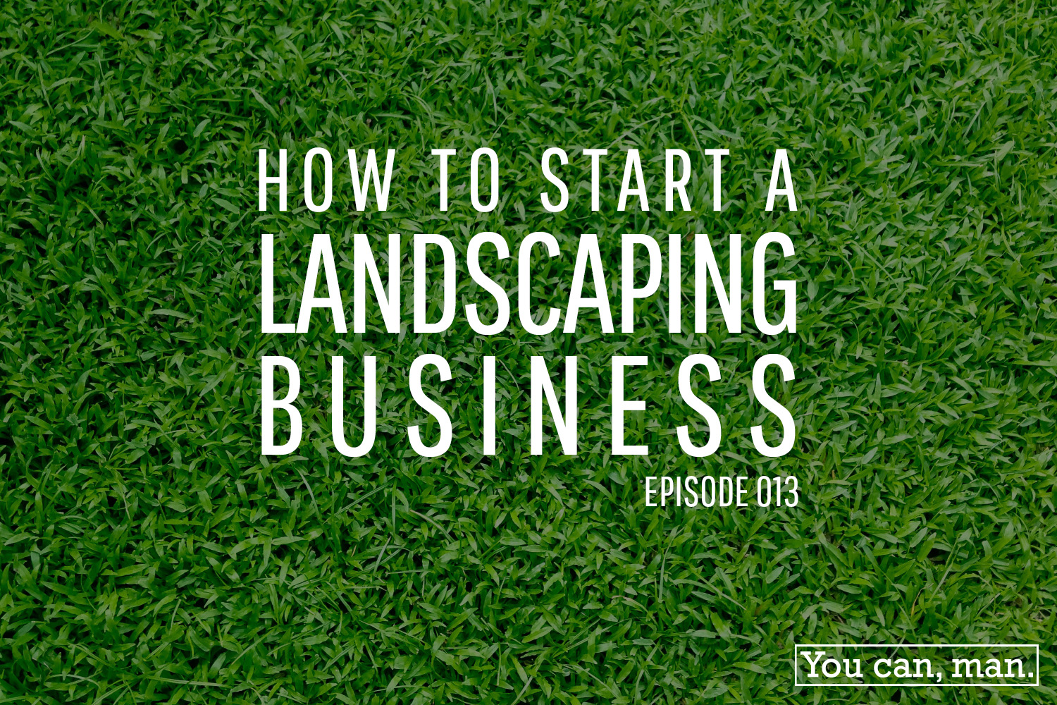 How To Start A Landscaping Business | Episode 013 – You Can, Man.